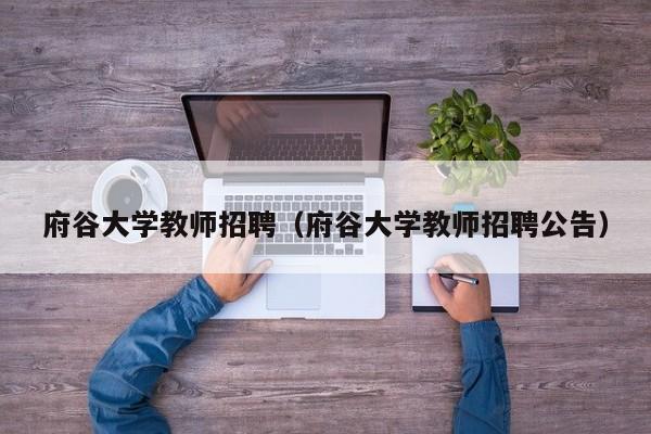 府谷大学教师招聘（府谷大学教师招聘公告）-第1张图片-大学教师招聘