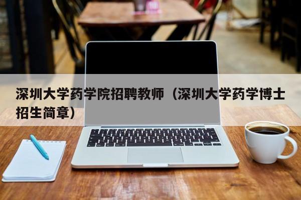 深圳大学药学院招聘教师（深圳大学药学博士招生简章）-第1张图片-大学教师招聘