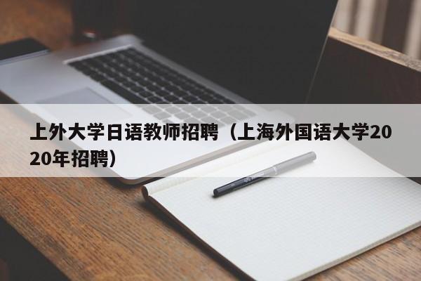 上外大学日语教师招聘（上海外国语大学2020年招聘）-第1张图片-大学教师招聘