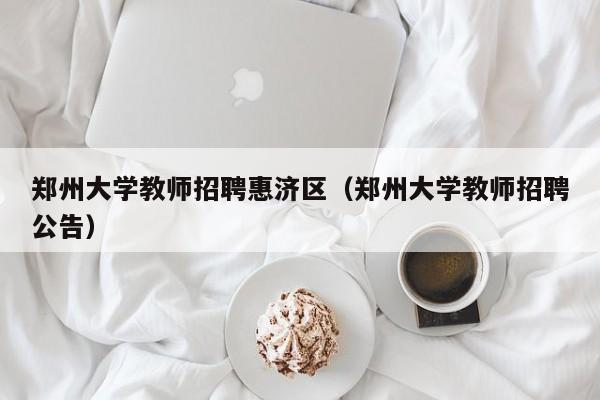 郑州大学教师招聘惠济区（郑州大学教师招聘公告）-第1张图片-大学教师招聘