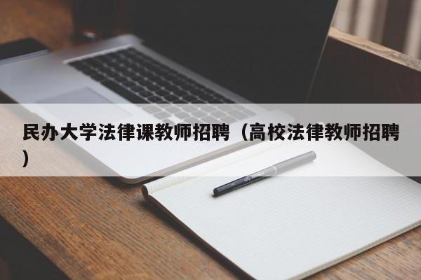 民办大学法律课教师招聘（高校法律教师招聘）-第1张图片-大学教师招聘
