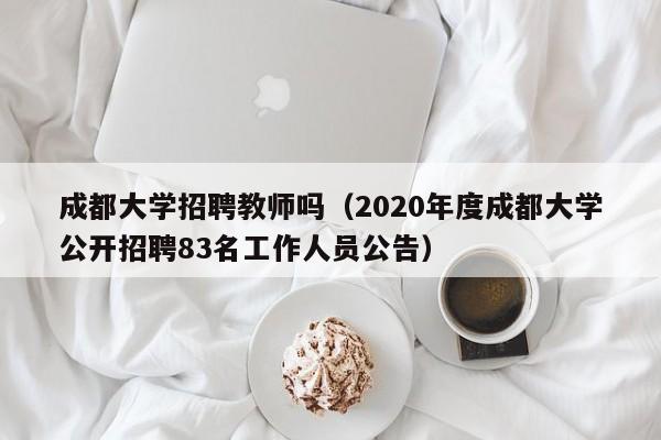 成都大学招聘教师吗（2020年度成都大学公开招聘83名工作人员公告）-第1张图片-大学教师招聘