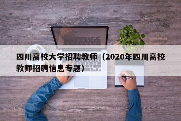四川高校大学招聘教师（2020年四川高校教师招聘信息专题）-第1张图片-大学教师招聘