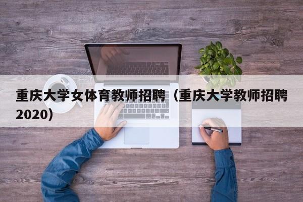 重庆大学女体育教师招聘（重庆大学教师招聘2020）-第1张图片-大学教师招聘