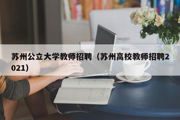 苏州公立大学教师招聘（苏州高校教师招聘2021）-第1张图片-大学教师招聘