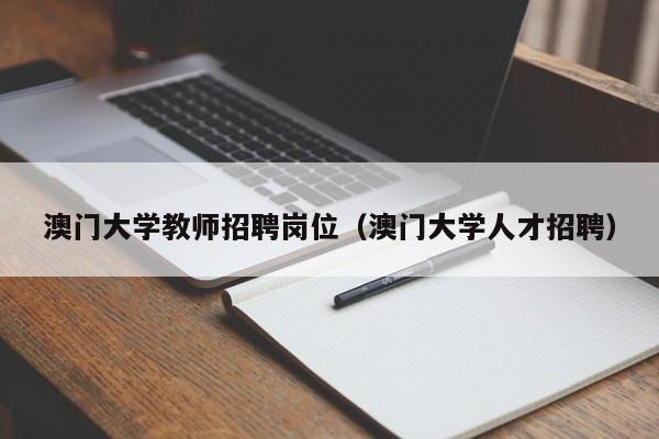 澳门大学教师招聘岗位（澳门大学人才招聘）-第1张图片-大学教师招聘
