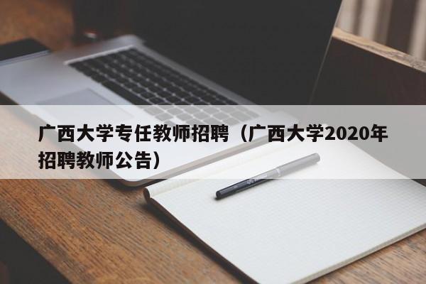 广西大学专任教师招聘（广西大学2020年招聘教师公告）-第1张图片-大学教师招聘