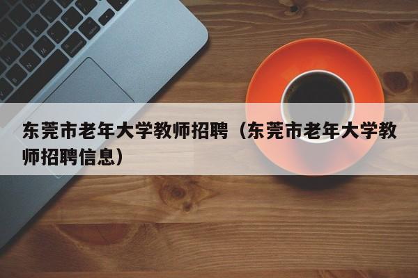 东莞市老年大学教师招聘（东莞市老年大学教师招聘信息）-第1张图片-大学教师招聘