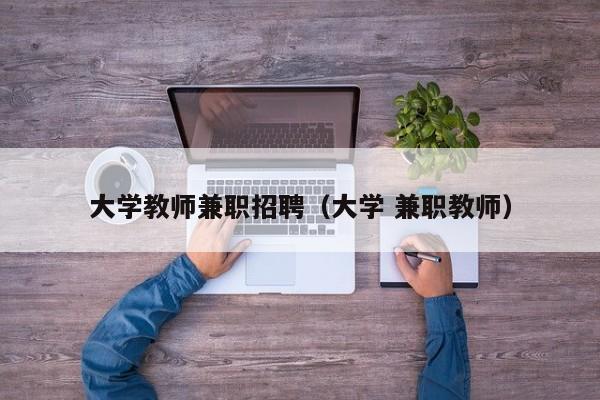 大学教师兼职招聘（大学 兼职教师）-第1张图片-大学教师招聘