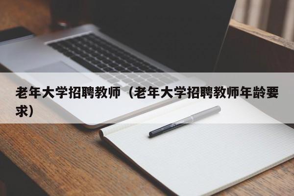 老年大学招聘教师（老年大学招聘教师年龄要求）-第1张图片-大学教师招聘