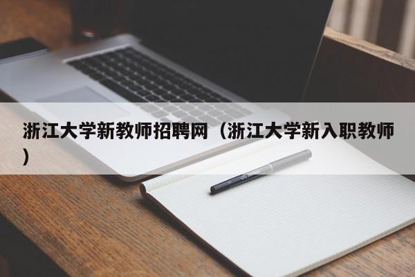 浙江大学新教师招聘网（浙江大学新入职教师）-第1张图片-大学教师招聘