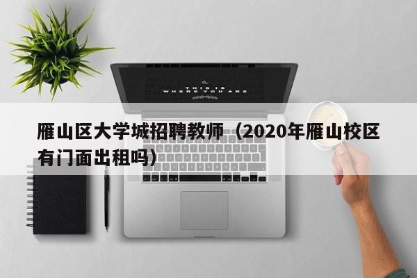 雁山区大学城招聘教师（2020年雁山校区有门面出租吗）-第1张图片-大学教师招聘