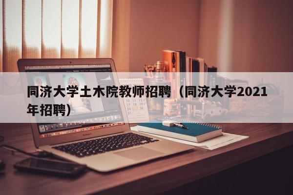 同济大学土木院教师招聘（同济大学2021年招聘）-第1张图片-大学教师招聘