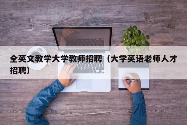 全英文教学大学教师招聘（大学英语老师人才招聘）-第1张图片-大学教师招聘
