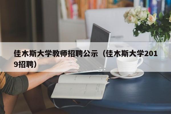 佳木斯大学教师招聘公示（佳木斯大学2019招聘）-第1张图片-大学教师招聘