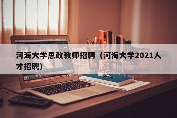 河海大学思政教师招聘（河海大学2021人才招聘）-第1张图片-大学教师招聘