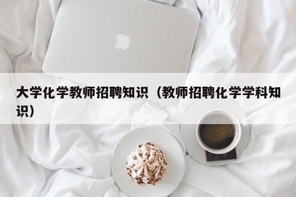 大学化学教师招聘知识（教师招聘化学学科知识）-第1张图片-大学教师招聘