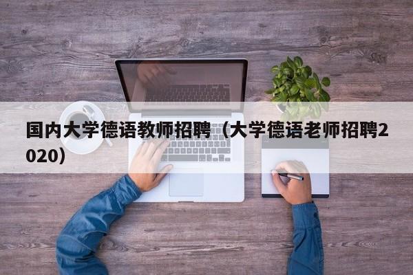 国内大学德语教师招聘（大学德语老师招聘2020）-第1张图片-大学教师招聘