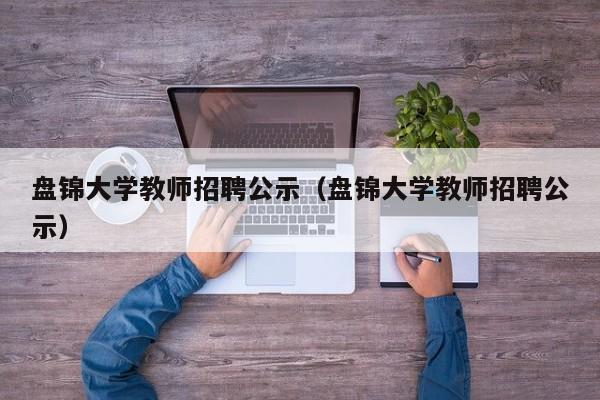 盘锦大学教师招聘公示（盘锦大学教师招聘公示）-第1张图片-大学教师招聘