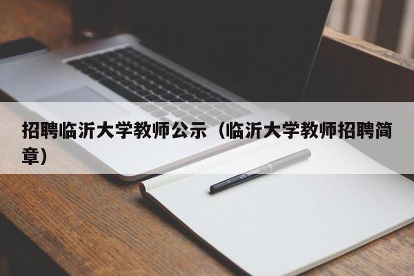 招聘临沂大学教师公示（临沂大学教师招聘简章）-第1张图片-大学教师招聘