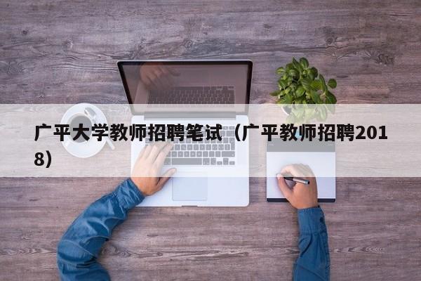 广平大学教师招聘笔试（广平教师招聘2018）-第1张图片-大学教师招聘