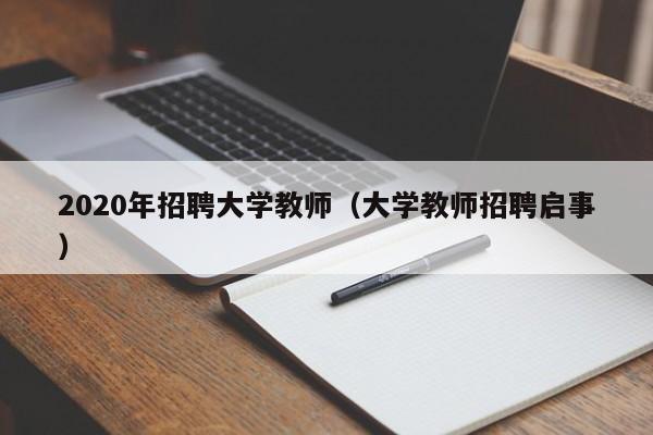 2020年招聘大学教师（大学教师招聘启事）-第1张图片-大学教师招聘