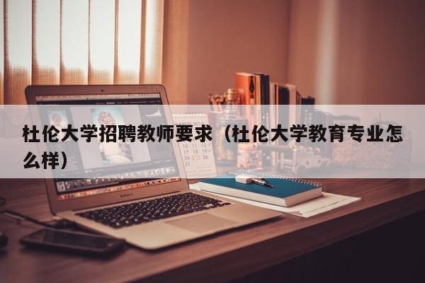 杜伦大学招聘教师要求（杜伦大学教育专业怎么样）-第1张图片-大学教师招聘