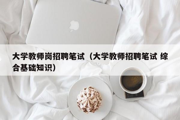 大学教师岗招聘笔试（大学教师招聘笔试 综合基础知识）-第1张图片-大学教师招聘