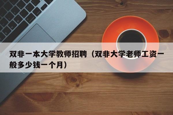 双非一本大学教师招聘（双非大学老师工资一般多少钱一个月）-第1张图片-大学教师招聘