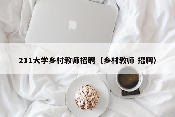 211大学乡村教师招聘（乡村教师 招聘）-第1张图片-大学教师招聘