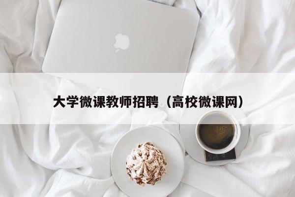 大学微课教师招聘（高校微课网）-第1张图片-大学教师招聘