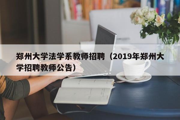 郑州大学法学系教师招聘（2019年郑州大学招聘教师公告）-第1张图片-大学教师招聘
