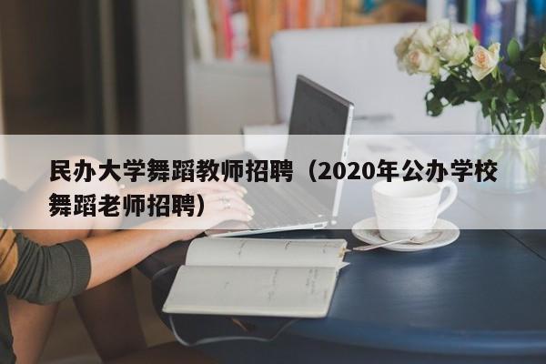 民办大学舞蹈教师招聘（2020年公办学校舞蹈老师招聘）-第1张图片-大学教师招聘