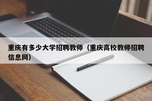 重庆有多少大学招聘教师（重庆高校教师招聘信息网）-第1张图片-大学教师招聘