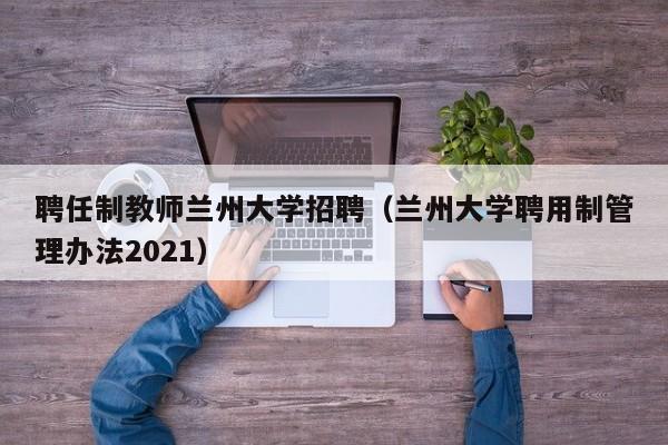 聘任制教师兰州大学招聘（兰州大学聘用制管理办法2021）-第1张图片-大学教师招聘
