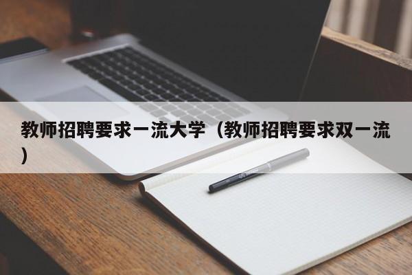 教师招聘要求一流大学（教师招聘要求双一流）-第1张图片-大学教师招聘