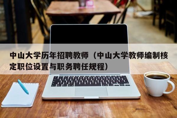 中山大学历年招聘教师（中山大学教师编制核定职位设置与职务聘任规程）-第1张图片-大学教师招聘
