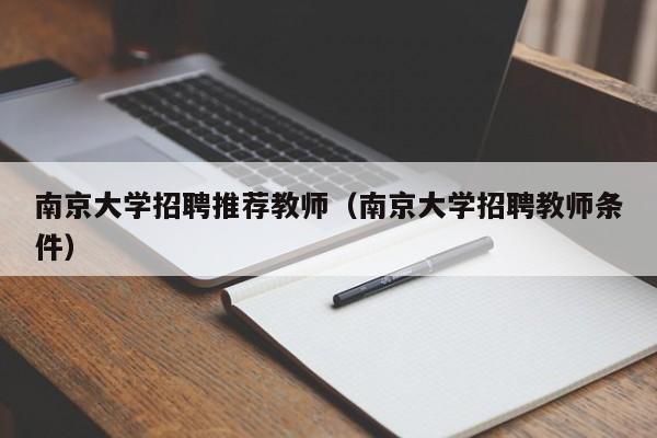 南京大学招聘推荐教师（南京大学招聘教师条件）-第1张图片-大学教师招聘