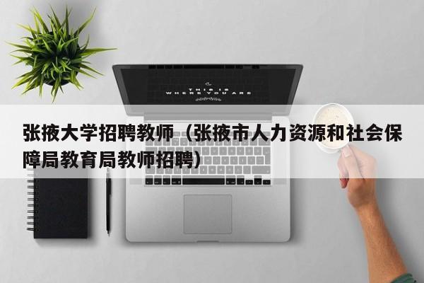 张掖大学招聘教师（张掖市人力资源和社会保障局教育局教师招聘）-第1张图片-大学教师招聘