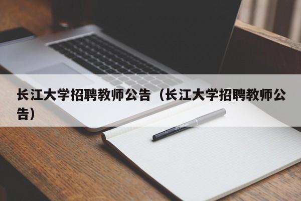 长江大学招聘教师公告（长江大学招聘教师公告）-第1张图片-大学教师招聘