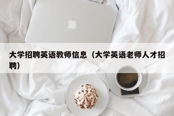 大学招聘英语教师信息（大学英语老师人才招聘）-第1张图片-大学教师招聘