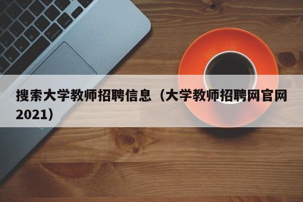 搜索大学教师招聘信息（大学教师招聘网官网2021）-第1张图片-大学教师招聘