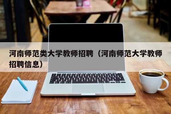 河南师范类大学教师招聘（河南师范大学教师招聘信息）-第1张图片-大学教师招聘