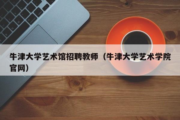 牛津大学艺术馆招聘教师（牛津大学艺术学院官网）-第1张图片-大学教师招聘