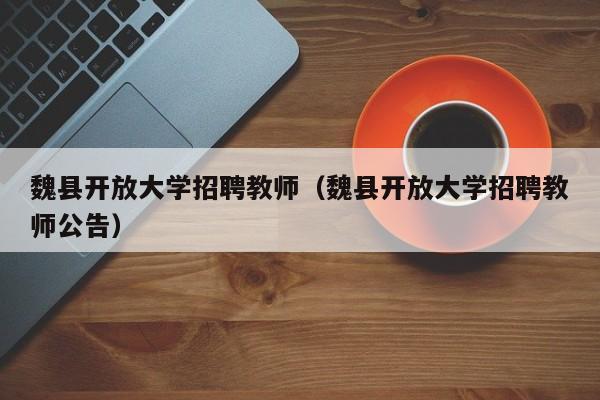 魏县开放大学招聘教师（魏县开放大学招聘教师公告）-第1张图片-大学教师招聘