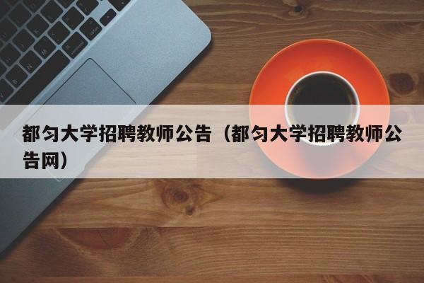 都匀大学招聘教师公告（都匀大学招聘教师公告网）-第1张图片-大学教师招聘
