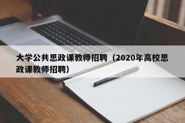 大学公共思政课教师招聘（2020年高校思政课教师招聘）-第1张图片-大学教师招聘