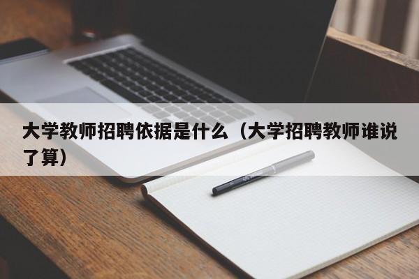 大学教师招聘依据是什么（大学招聘教师谁说了算）-第1张图片-大学教师招聘