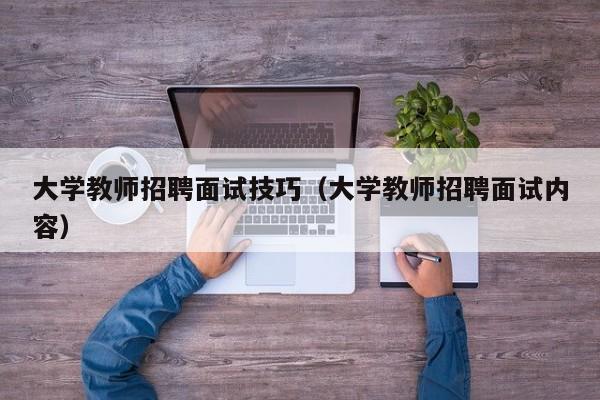大学教师招聘面试技巧（大学教师招聘面试内容）-第1张图片-大学教师招聘