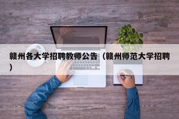 赣州各大学招聘教师公告（赣州师范大学招聘）-第1张图片-大学教师招聘
